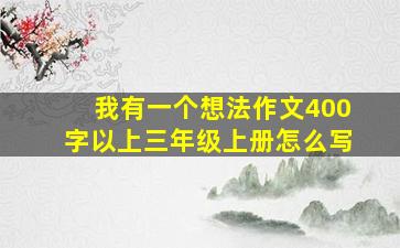 我有一个想法作文400字以上三年级上册怎么写