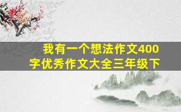 我有一个想法作文400字优秀作文大全三年级下