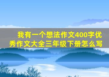 我有一个想法作文400字优秀作文大全三年级下册怎么写