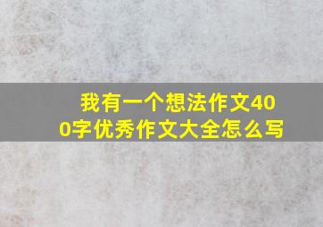 我有一个想法作文400字优秀作文大全怎么写