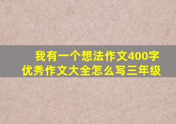 我有一个想法作文400字优秀作文大全怎么写三年级