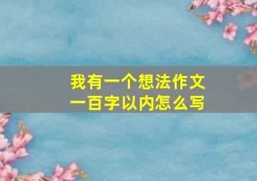 我有一个想法作文一百字以内怎么写