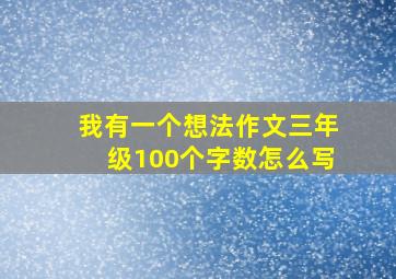 我有一个想法作文三年级100个字数怎么写