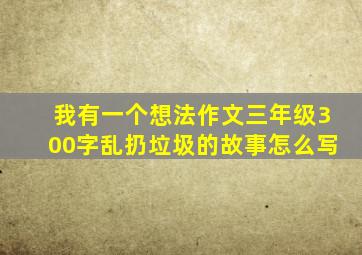 我有一个想法作文三年级300字乱扔垃圾的故事怎么写