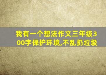 我有一个想法作文三年级300字保护环境,不乱扔垃圾