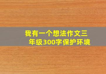 我有一个想法作文三年级300字保护环境