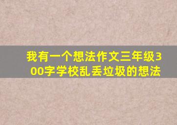 我有一个想法作文三年级300字学校乱丢垃圾的想法