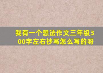 我有一个想法作文三年级300字左右抄写怎么写的呀