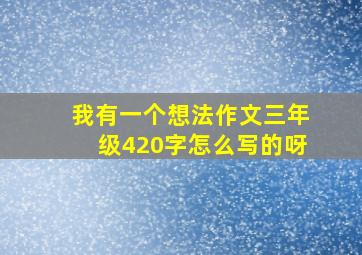 我有一个想法作文三年级420字怎么写的呀