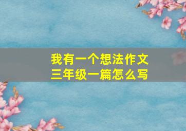 我有一个想法作文三年级一篇怎么写