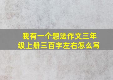 我有一个想法作文三年级上册三百字左右怎么写