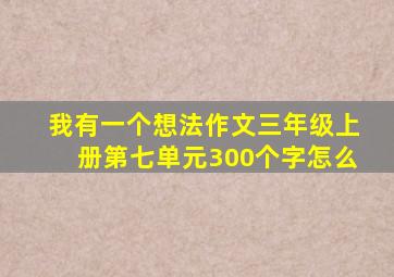 我有一个想法作文三年级上册第七单元300个字怎么