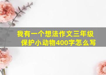 我有一个想法作文三年级保护小动物400字怎么写