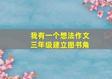 我有一个想法作文三年级建立图书角