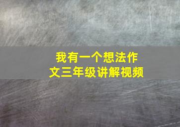 我有一个想法作文三年级讲解视频