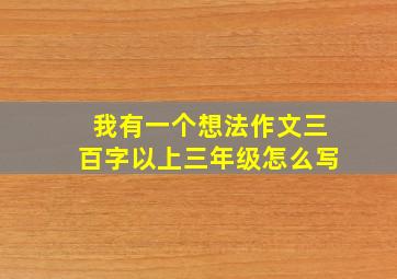 我有一个想法作文三百字以上三年级怎么写