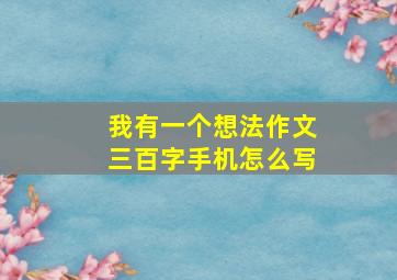 我有一个想法作文三百字手机怎么写