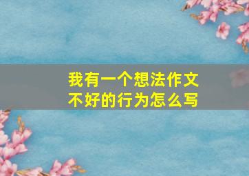 我有一个想法作文不好的行为怎么写