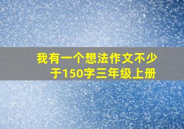 我有一个想法作文不少于150字三年级上册