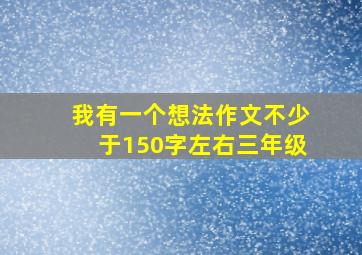 我有一个想法作文不少于150字左右三年级