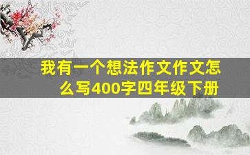 我有一个想法作文作文怎么写400字四年级下册