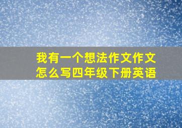 我有一个想法作文作文怎么写四年级下册英语