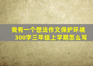 我有一个想法作文保护环境300字三年级上学期怎么写