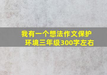 我有一个想法作文保护环境三年级300字左右