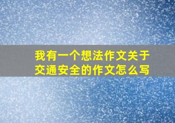 我有一个想法作文关于交通安全的作文怎么写