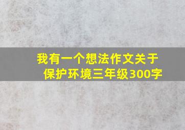 我有一个想法作文关于保护环境三年级300字