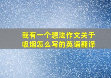 我有一个想法作文关于吸烟怎么写的英语翻译