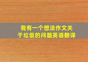 我有一个想法作文关于垃圾的问题英语翻译