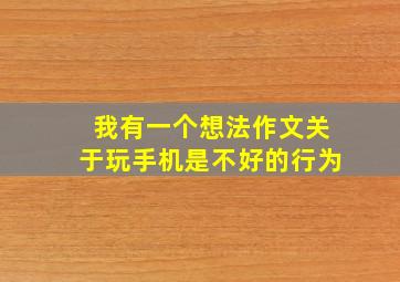 我有一个想法作文关于玩手机是不好的行为