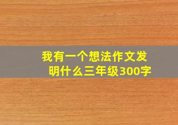 我有一个想法作文发明什么三年级300字