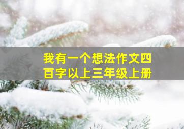 我有一个想法作文四百字以上三年级上册