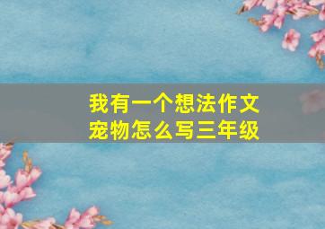 我有一个想法作文宠物怎么写三年级