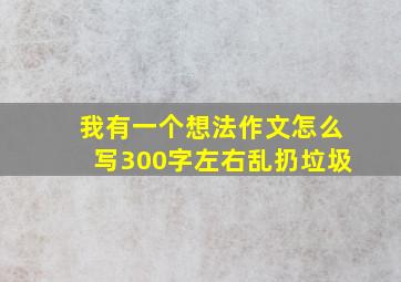 我有一个想法作文怎么写300字左右乱扔垃圾