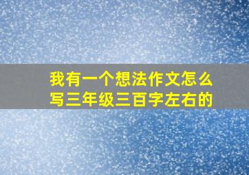 我有一个想法作文怎么写三年级三百字左右的