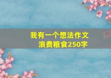 我有一个想法作文浪费粮食250字