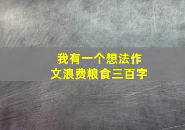 我有一个想法作文浪费粮食三百字