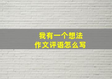 我有一个想法作文评语怎么写