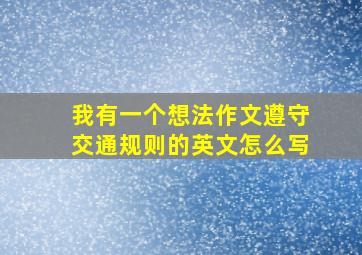 我有一个想法作文遵守交通规则的英文怎么写