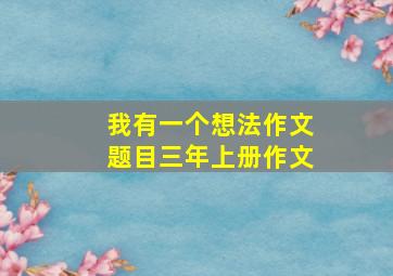 我有一个想法作文题目三年上册作文