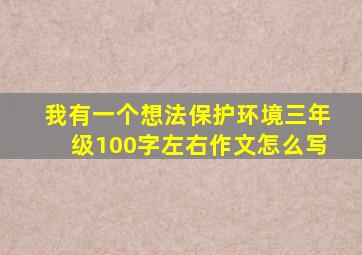 我有一个想法保护环境三年级100字左右作文怎么写