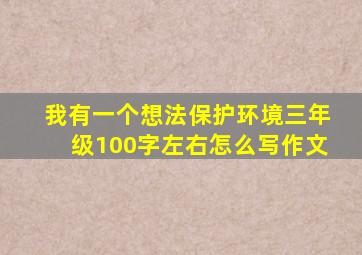 我有一个想法保护环境三年级100字左右怎么写作文