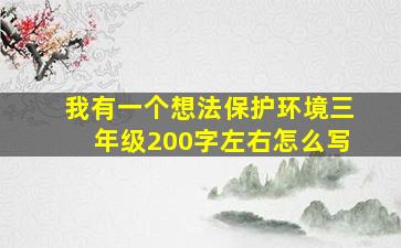 我有一个想法保护环境三年级200字左右怎么写