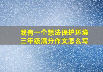 我有一个想法保护环境三年级满分作文怎么写