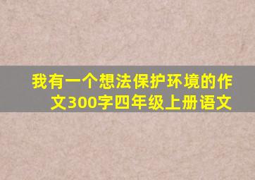 我有一个想法保护环境的作文300字四年级上册语文