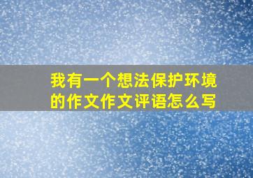 我有一个想法保护环境的作文作文评语怎么写