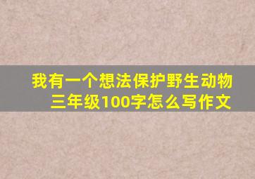 我有一个想法保护野生动物三年级100字怎么写作文